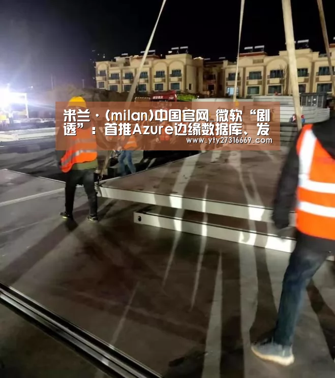 米兰·(milan)中国官网_微软“剧透”:首推Azure边缘数据库、发布即插即用的IoT服务(图3) 米兰官方网站