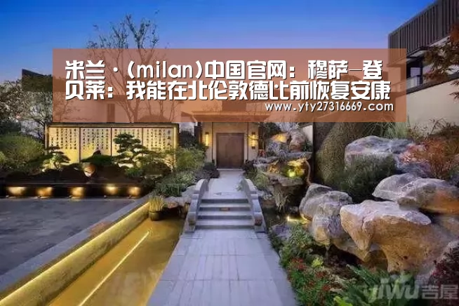 米兰·(milan)中国官网:穆萨-登贝莱:我能在北伦敦德比前恢复安康(图2) 米兰·(milan)中国官网