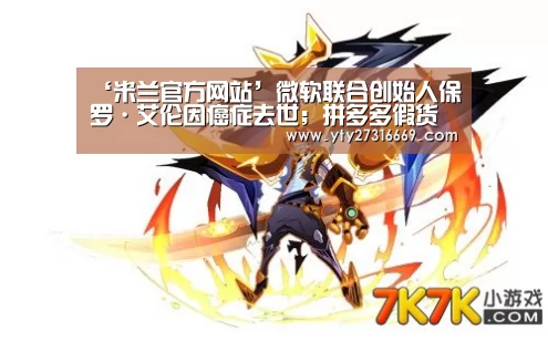 ‘米兰官方网站’微软联合创始人保罗·艾伦因癌症去世;拼多多假货问题又被怼;自如回应租客房内藏有摄像头|雷锋早报(图1) milan米兰